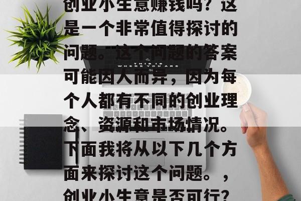 创业小生意赚钱吗?这是一个非常值得探讨的问题。这个问题的答案可能因人而异,因为每个人都有不同的创业理念、资源和市场情况。下面我将从以下几个方面来探讨这个问题。,创业小生意是否可行? 创业小生意赚钱吗?这是一个非常值得探讨的问题。这个问题的答案可能因人而异,因为每个人都有不同的创业理念、资源和市场情况。下面我将从以下几个方面来探讨这个问题。,创业小生意是否可行?
