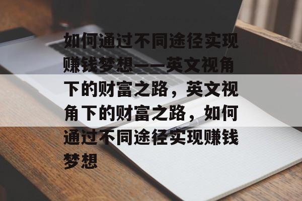 如何通过不同途径实现赚钱梦想——英文视角下的财富之路,英文视角下的财富之路,如何通过不同途径实现赚钱梦想 如何通过不同途径实现赚钱梦想——英文视角下的财富之路,英文视角下的财富之路,如何通过不同途径实现赚钱梦想