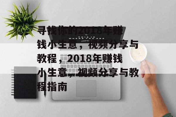 寻找你的2018年赚钱小生意,视频分享与教程,2018年赚钱小生意,视频分享与教程指南 寻找你的2018年赚钱小生意,视频分享与教程,2018年赚钱小生意,视频分享与教程指南