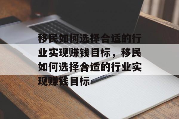 移民如何选择合适的行业实现赚钱目标,移民如何选择合适的行业实现赚钱目标 移民如何选择合适的行业实现赚钱目标,移民如何选择合适的行业实现赚钱目标