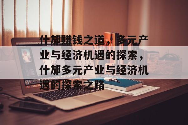 什邡赚钱之道,多元产业与经济机遇的探索,什邡多元产业与经济机遇的探索之路 什邡赚钱之道,多元产业与经济机遇的探索,什邡多元产业与经济机遇的探索之路