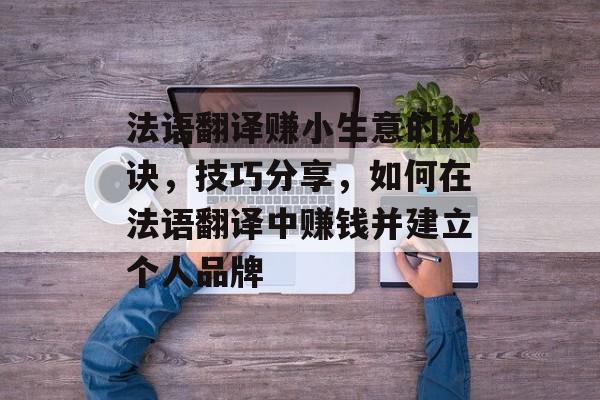 法语翻译赚小生意的秘诀,技巧分享,如何在法语翻译中赚钱并建立个人品牌 法语翻译赚小生意的秘诀,技巧分享,如何在法语翻译中赚钱并建立个人品牌