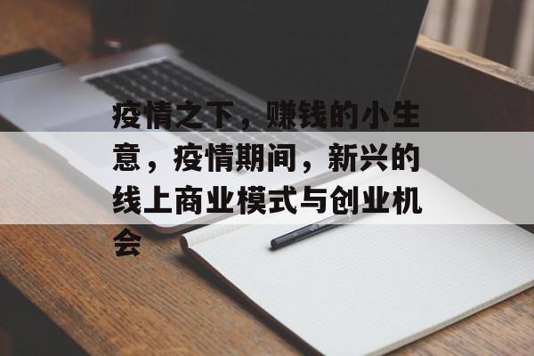 疫情之下,赚钱的小生意,疫情期间,新兴的线上商业模式与创业机会 疫情之下,赚钱的小生意,疫情期间,新兴的线上商业模式与创业机会