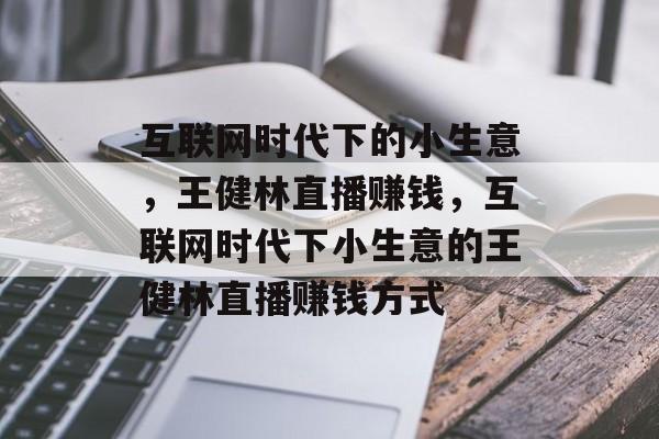 互联网时代下的小生意,王健林直播赚钱,互联网时代下小生意的王健林直播赚钱方式 互联网时代下的小生意,王健林直播赚钱,互联网时代下小生意的王健林直播赚钱方式