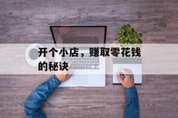 开个小店,赚取零花钱的秘诀 开个小店,赚取零花钱的秘诀