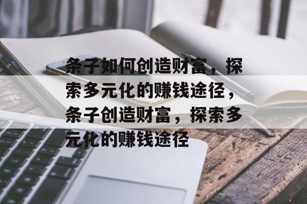 条子如何创造财富,探索多元化的赚钱途径,条子创造财富,探索多元化的赚钱途径 条子如何创造财富,探索多元化的赚钱途径,条子创造财富,探索多元化的赚钱途径
