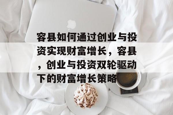 容县如何通过创业与投资实现财富增长,容县,创业与投资双轮驱动下的财富增长策略 容县如何通过创业与投资实现财富增长,容县,创业与投资双轮驱动下的财富增长策略