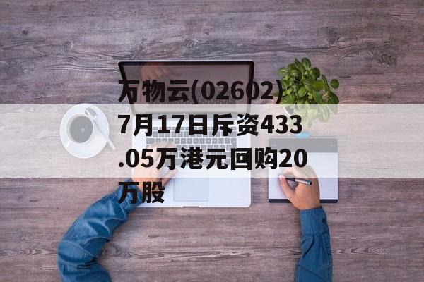 万物云(02602)7月17日斥资433.05万港元回购20万股 万物云(02602)7月17日斥资433.05万港元回购20万股