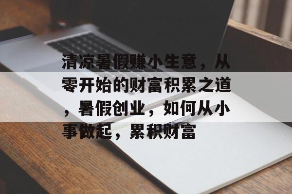 清凉暑假赚小生意,从零开始的财富积累之道,暑假创业,如何从小事做起,累积财富 清凉暑假赚小生意,从零开始的财富积累之道,暑假创业,如何从小事做起,累积财富