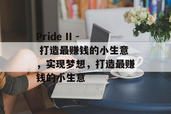 Pride II - 打造最赚钱的小生意,实现梦想,打造最赚钱的小生意 Pride II - 打造最赚钱的小生意,实现梦想,打造最赚钱的小生意