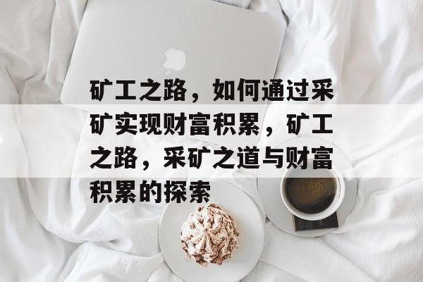 矿工之路，如何通过采矿实现财富积累，矿工之路，采矿之道与财富积累的探索