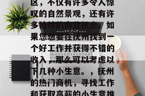 抚州是个充满活力的地区，不仅有许多令人惊叹的自然景观，还有许多独特的商业机会。如果您想要在抚州找到一个好工作并获得不错的收入，那么可以考虑以下几种小生意。，抚州的热门商机，寻找工作和获取高薪的小生意推荐