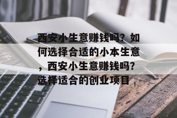 西安小生意赚钱吗?如何选择合适的小本生意,西安小生意赚钱吗?选择适合的创业项目 西安小生意赚钱吗?如何选择合适的小本生意,西安小生意赚钱吗?选择适合的创业项目