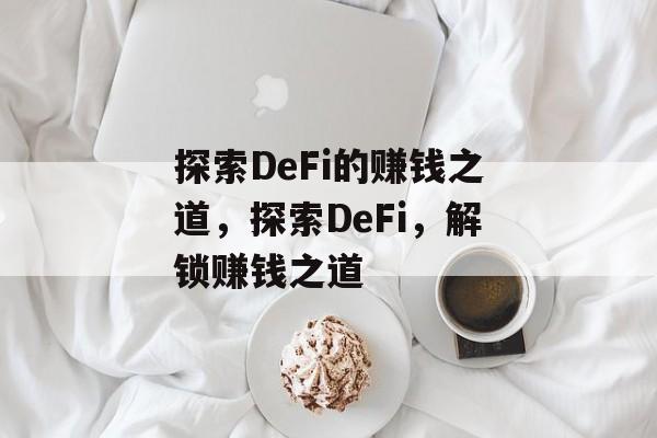 探索DeFi的赚钱之道,探索DeFi,解锁赚钱之道 探索DeFi的赚钱之道,探索DeFi,解锁赚钱之道
