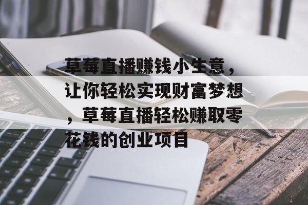 草莓直播赚钱小生意,让你轻松实现财富梦想,草莓直播轻松赚取零花钱的创业项目 草莓直播赚钱小生意,让你轻松实现财富梦想,草莓直播轻松赚取零花钱的创业项目