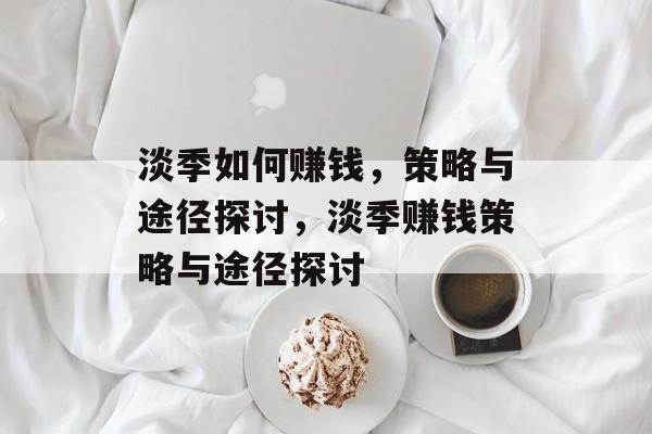 淡季如何赚钱，策略与途径探讨，淡季赚钱策略与途径探讨