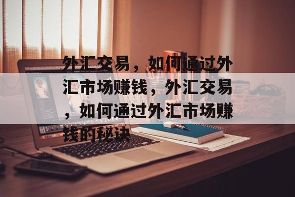 外汇交易,如何通过外汇市场赚钱,外汇交易,如何通过外汇市场赚钱的秘诀 外汇交易,如何通过外汇市场赚钱,外汇交易,如何通过外汇市场赚钱的秘诀