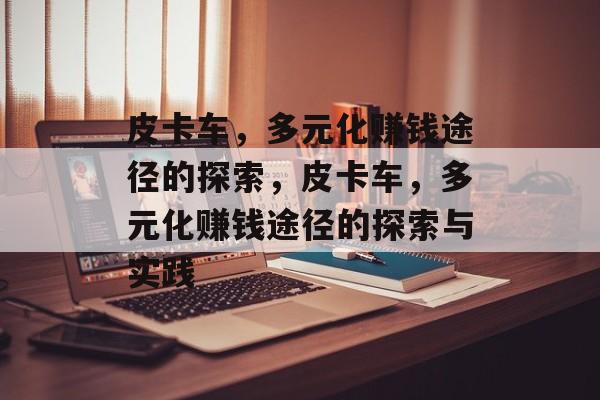 皮卡车,多元化赚钱途径的探索,皮卡车,多元化赚钱途径的探索与实践 皮卡车,多元化赚钱途径的探索,皮卡车,多元化赚钱途径的探索与实践