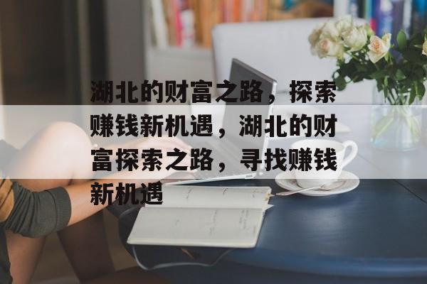 湖北的财富之路,探索赚钱新机遇,湖北的财富探索之路,寻找赚钱新机遇 湖北的财富之路,探索赚钱新机遇,湖北的财富探索之路,寻找赚钱新机遇