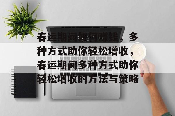 春运期间如何赚钱,多种方式助你轻松增收,春运期间多种方式助你轻松增收的方法与策略 春运期间如何赚钱,多种方式助你轻松增收,春运期间多种方式助你轻松增收的方法与策略