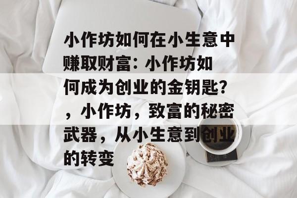 小作坊如何在小生意中赚取财富: 小作坊如何成为创业的金钥匙?,小作坊,致富的秘密武器,从小生意到创业的转变 小作坊如何在小生意中赚取财富: 小作坊如何成为创业的金钥匙?,小作坊,致富的秘密武器,从小生意到创业的转变