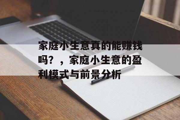 家庭小生意真的能赚钱吗?,家庭小生意的盈利模式与前景分析 家庭小生意真的能赚钱吗?,家庭小生意的盈利模式与前景分析