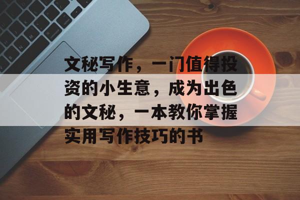 文秘写作,一门值得投资的小生意,成为出色的文秘,一本教你掌握实用写作技巧的书 文秘写作,一门值得投资的小生意,成为出色的文秘,一本教你掌握实用写作技巧的书