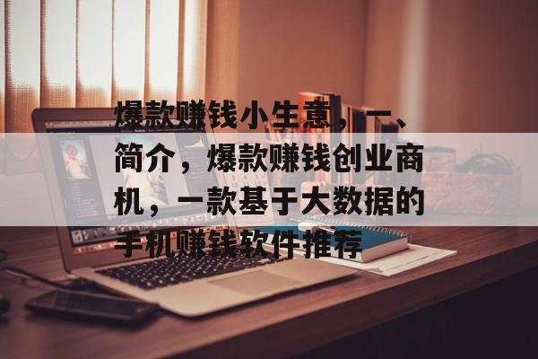 爆款赚钱小生意,一、简介,爆款赚钱创业商机,一款基于大数据的手机赚钱软件推荐 爆款赚钱小生意,一、简介,爆款赚钱创业商机,一款基于大数据的手机赚钱软件推荐