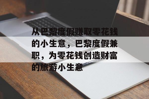 从巴黎度假赚取零花钱的小生意,巴黎度假兼职,为零花钱创造财富的旅游小生意 从巴黎度假赚取零花钱的小生意,巴黎度假兼职,为零花钱创造财富的旅游小生意