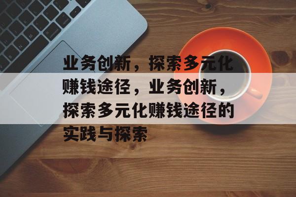 业务创新，探索多元化赚钱途径，业务创新，探索多元化赚钱途径的实践与探索