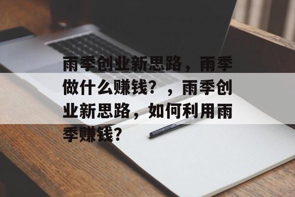 雨季创业新思路,雨季做什么赚钱?,雨季创业新思路,如何利用雨季赚钱? 雨季创业新思路,雨季做什么赚钱?,雨季创业新思路,如何利用雨季赚钱?