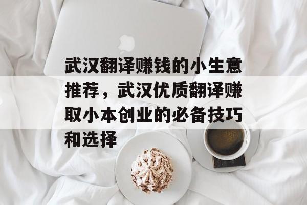 武汉翻译赚钱的小生意推荐,武汉优质翻译赚取小本创业的必备技巧和选择 武汉翻译赚钱的小生意推荐,武汉优质翻译赚取小本创业的必备技巧和选择