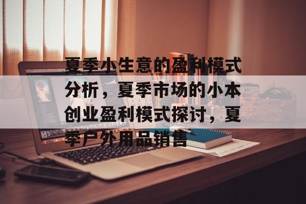 夏季小生意的盈利模式分析,夏季市场的小本创业盈利模式探讨,夏季户外用品销售 夏季小生意的盈利模式分析,夏季市场的小本创业盈利模式探讨,夏季户外用品销售