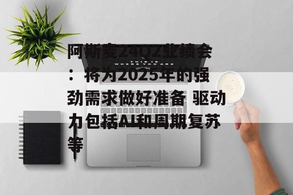 阿斯麦24Q2业绩会:将为2025年的强劲需求做好准备 驱动力包括AI和周期复苏等 阿斯麦24Q2业绩会:将为2025年的强劲需求做好准备 驱动力包括AI和周期复苏等