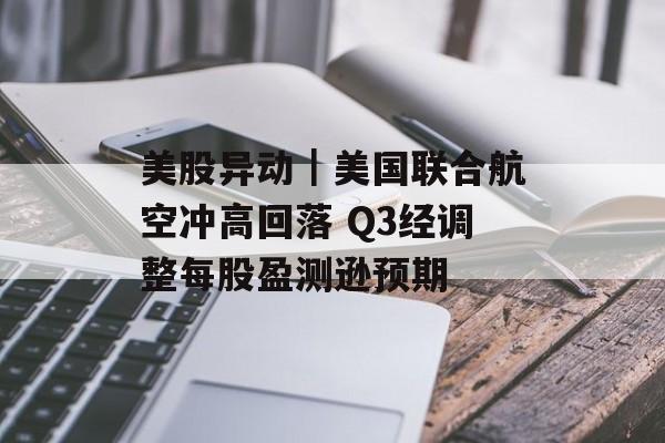 美股异动|美国联合航空冲高回落 Q3经调整每股盈测逊预期 美股异动|美国联合航空冲高回落 Q3经调整每股盈测逊预期