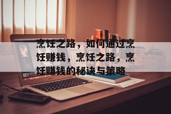 烹饪之路,如何通过烹饪赚钱,烹饪之路,烹饪赚钱的秘诀与策略 烹饪之路,如何通过烹饪赚钱,烹饪之路,烹饪赚钱的秘诀与策略