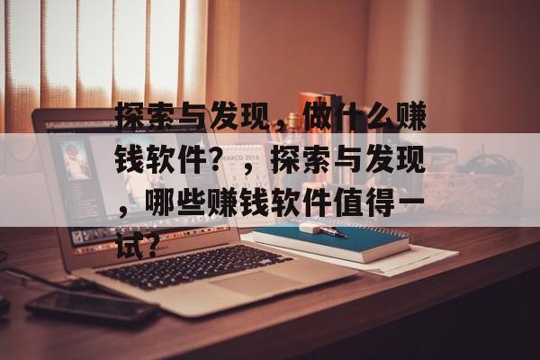 探索与发现,做什么赚钱软件?,探索与发现,哪些赚钱软件值得一试? 探索与发现,做什么赚钱软件?,探索与发现,哪些赚钱软件值得一试?