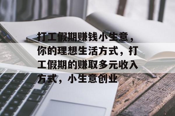 打工假期赚钱小生意,你的理想生活方式,打工假期的赚取多元收入方式,小生意创业 打工假期赚钱小生意,你的理想生活方式,打工假期的赚取多元收入方式,小生意创业