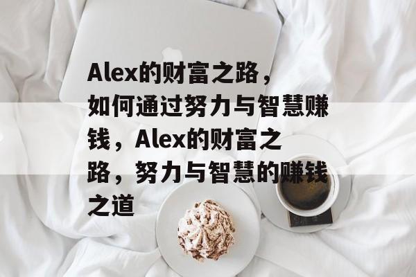 Alex的财富之路，如何通过努力与智慧赚钱，Alex的财富之路，努力与智慧的赚钱之道