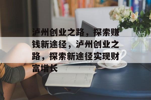 泸州创业之路,探索赚钱新途径,泸州创业之路,探索新途径实现财富增长 泸州创业之路,探索赚钱新途径,泸州创业之路,探索新途径实现财富增长