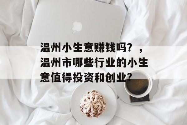 温州小生意赚钱吗?,温州市哪些行业的小生意值得投资和创业? 温州小生意赚钱吗?,温州市哪些行业的小生意值得投资和创业?