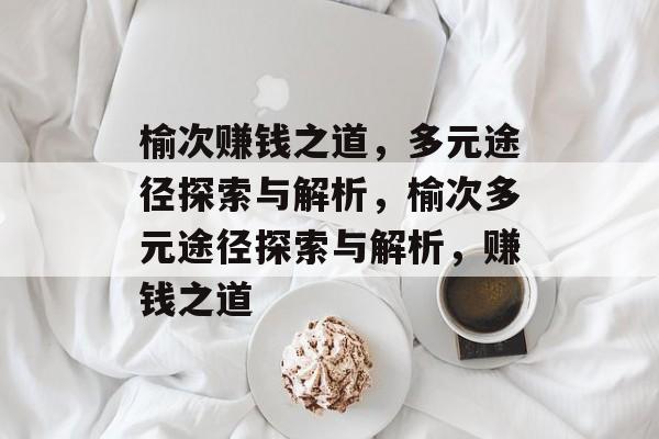 榆次赚钱之道，多元途径探索与解析，榆次多元途径探索与解析，赚钱之道