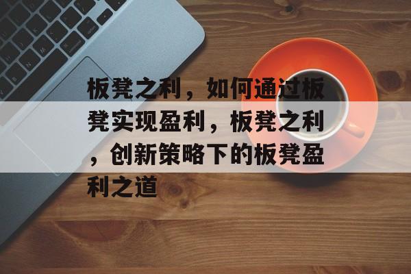 板凳之利,如何通过板凳实现盈利,板凳之利,创新策略下的板凳盈利之道 板凳之利,如何通过板凳实现盈利,板凳之利,创新策略下的板凳盈利之道