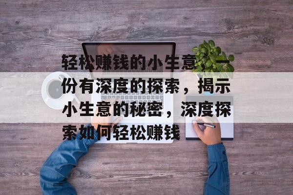 轻松赚钱的小生意，一份有深度的探索，揭示小生意的秘密，深度探索如何轻松赚钱
