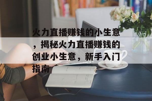 火力直播赚钱的小生意,揭秘火力直播赚钱的创业小生意,新手入门指南 火力直播赚钱的小生意,揭秘火力直播赚钱的创业小生意,新手入门指南