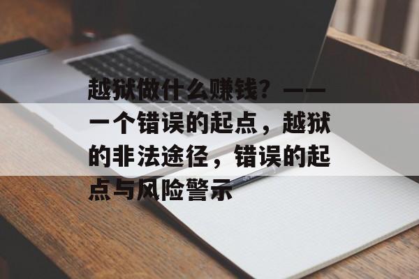 越狱做什么赚钱?——一个错误的起点,越狱的非法途径,错误的起点与风险警示 越狱做什么赚钱?——一个错误的起点,越狱的非法途径,错误的起点与风险警示