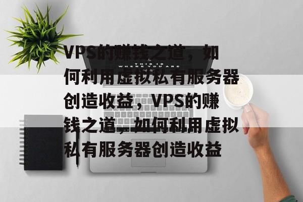 VPS的赚钱之道,如何利用虚拟私有服务器创造收益,VPS的赚钱之道,如何利用虚拟私有服务器创造收益 VPS的赚钱之道,如何利用虚拟私有服务器创造收益,VPS的赚钱之道,如何利用虚拟私有服务器创造收益