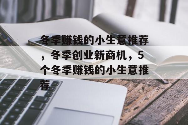 冬季赚钱的小生意推荐,冬季创业新商机,5个冬季赚钱的小生意推荐 冬季赚钱的小生意推荐,冬季创业新商机,5个冬季赚钱的小生意推荐