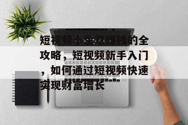 短视频小生意赚钱的全攻略,短视频新手入门,如何通过短视频快速实现财富增长 短视频小生意赚钱的全攻略,短视频新手入门,如何通过短视频快速实现财富增长