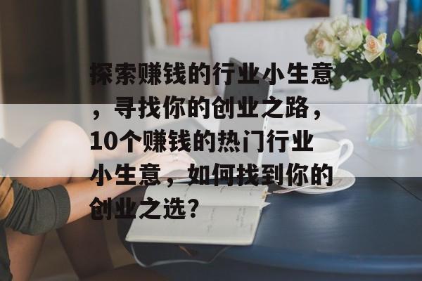 探索赚钱的行业小生意,寻找你的创业之路,10个赚钱的热门行业小生意,如何找到你的创业之选? 探索赚钱的行业小生意,寻找你的创业之路,10个赚钱的热门行业小生意,如何找到你的创业之选?